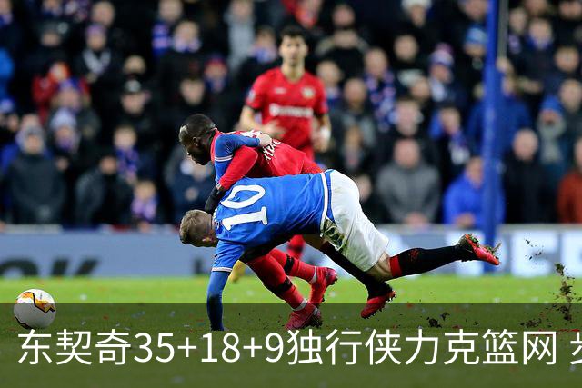 东契奇35+18+9独行侠力克篮网 步行者险胜火箭