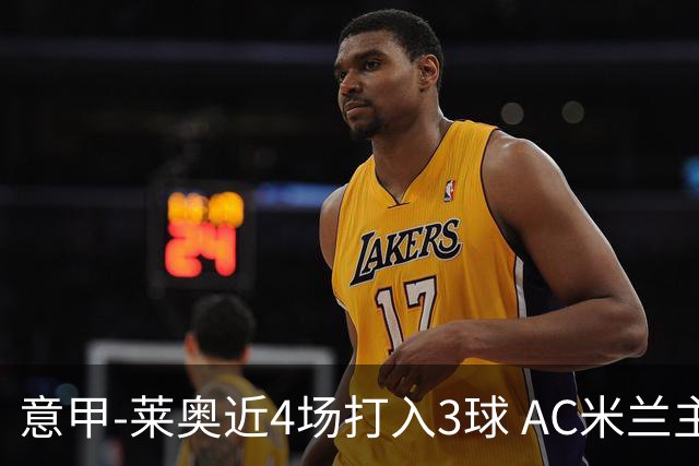 意甲-莱奥近4场打入3球 AC米兰主场1-1遭连平